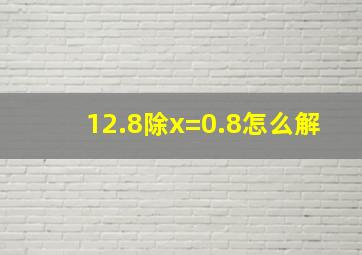 12.8除x=0.8怎么解