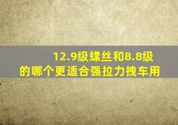 12.9级螺丝和8.8级的哪个更适合强拉力拽车用 