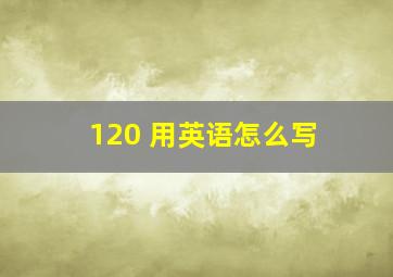 120 用英语怎么写