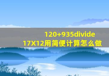 120+935÷17X12用简便计算怎么做