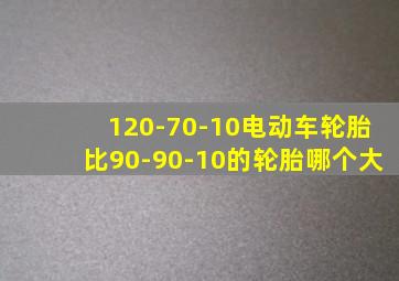 120-70-10电动车轮胎比90-90-10的轮胎哪个大