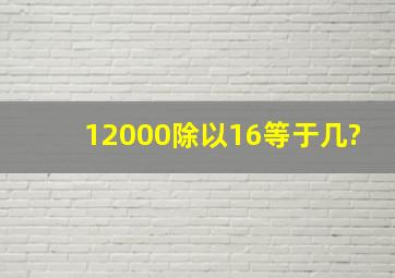 12000除以16等于几?