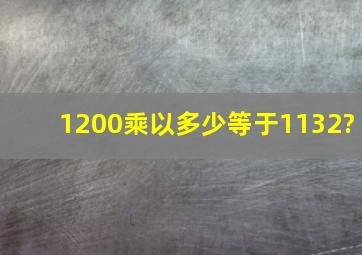 1200乘以多少等于1132?