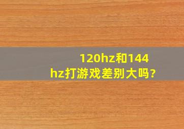 120hz和144hz打游戏差别大吗?