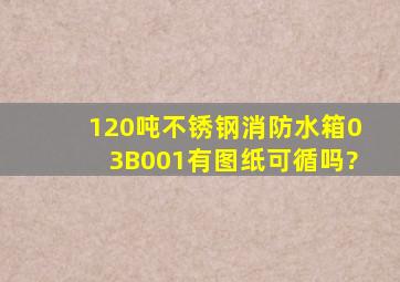 120吨不锈钢消防水箱03B001有图纸可循吗?