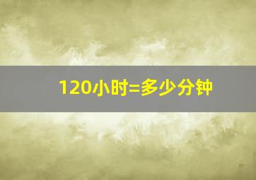 120小时=多少分钟(