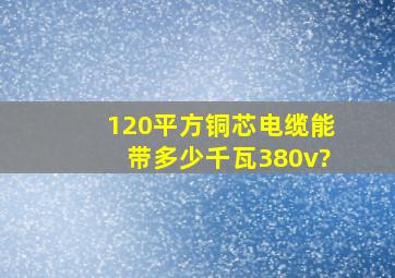 120平方铜芯电缆能带多少千瓦380v?