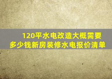 120平水电改造大概需要多少钱新房装修水电报价清单