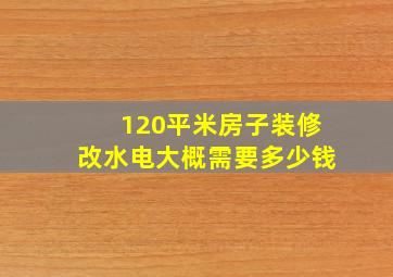 120平米房子装修改水电大概需要多少钱