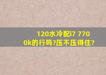 120水冷配i7 7700k的行吗?压不压得住?