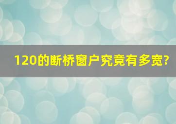 120的断桥窗户究竟有多宽?