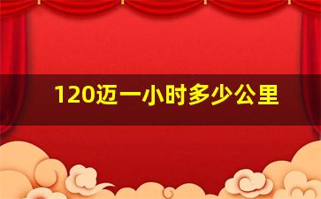 120迈一小时多少公里