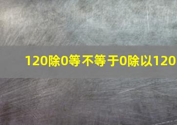 120除0等不等于0除以120