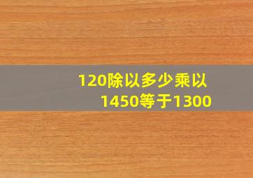 120除以多少乘以1450等于1300