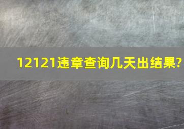 12121违章查询几天出结果?