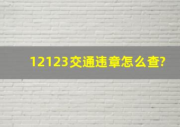 12123交通违章怎么查?