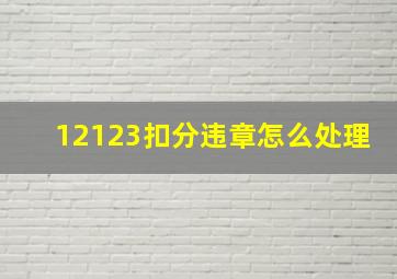 12123扣分违章怎么处理