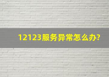 12123服务异常,怎么办?