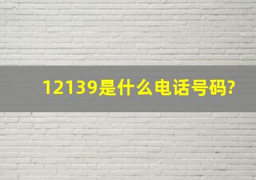 12139是什么电话号码?