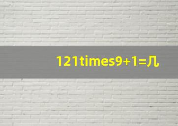 121×9+1=几