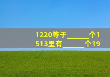 1220等于______个1513里有______个19