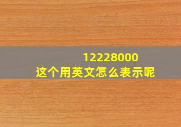 12228000 这个用英文怎么表示呢