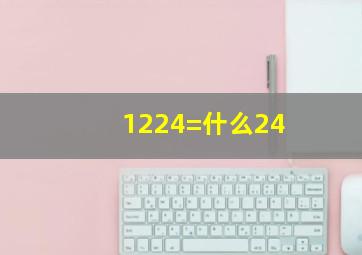 1224=什么24(