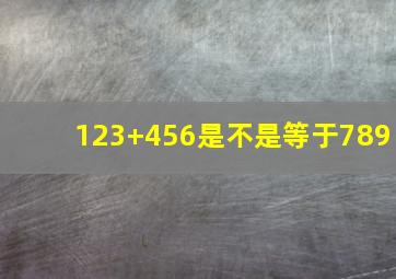 123+456是不是等于789