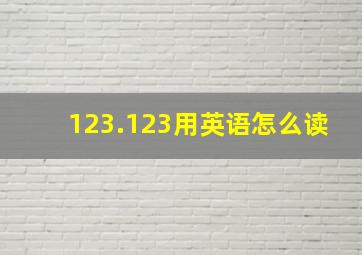 123.123用英语怎么读