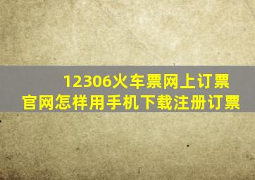 12306火车票网上订票官网怎样用手机下载注册订票