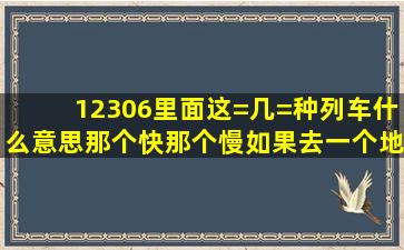 12306里面这=几=种列车什么意思,那个快,那个慢,如果去一个地方这=...