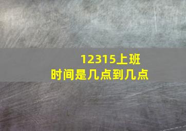 12315上班时间是几点到几点(