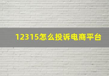 12315怎么投诉电商平台