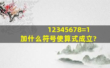 12345678=1 加什么符号使算式成立?