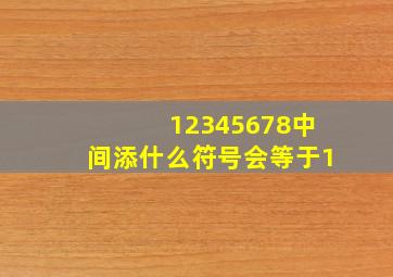 12345678中间添什么符号会等于1(