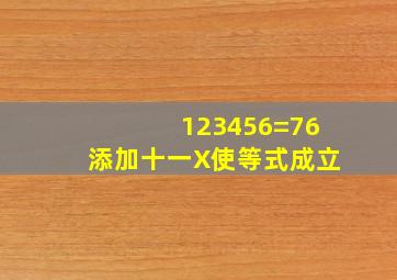 123456=76添加十、一、X使等式成立