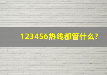 123456热线都管什么?