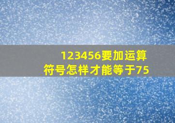 123456要加运算符号怎样才能等于75