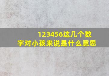 123456这几个数字。对小孩来说是什么意思