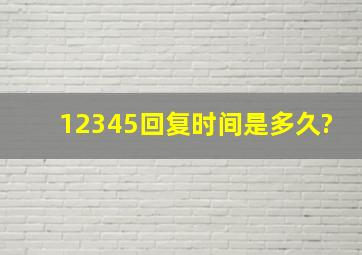 12345回复时间是多久?