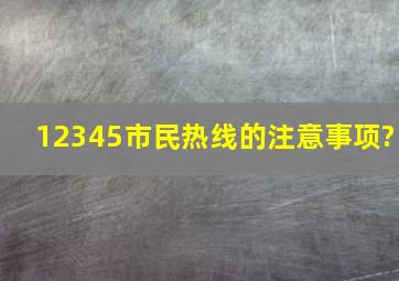 12345市民热线的注意事项?