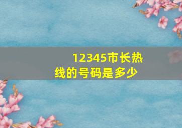 12345市长热线的号码是多少 