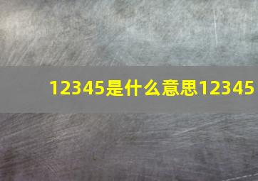 12345是什么意思12345