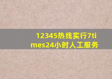 12345热线实行7×24小时人工服务 