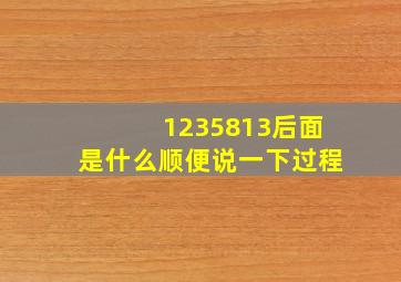 1235813后面是什么顺便说一下过程