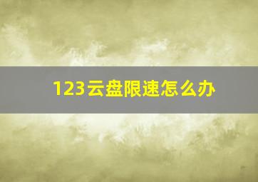 123云盘限速怎么办