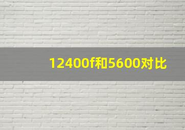 12400f和5600对比