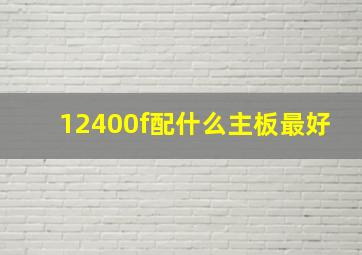 12400f配什么主板最好