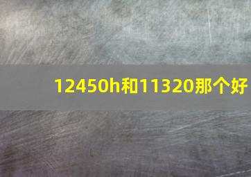 12450h和11320那个好