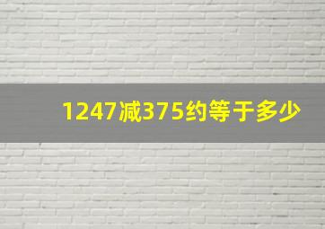 1247减375约等于多少(